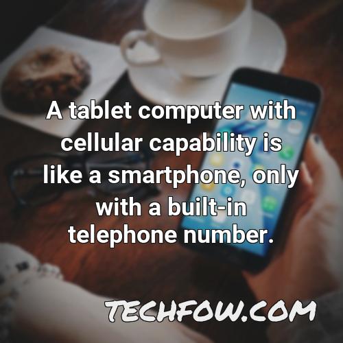 a tablet computer with cellular capability is like a smartphone only with a built in telephone number