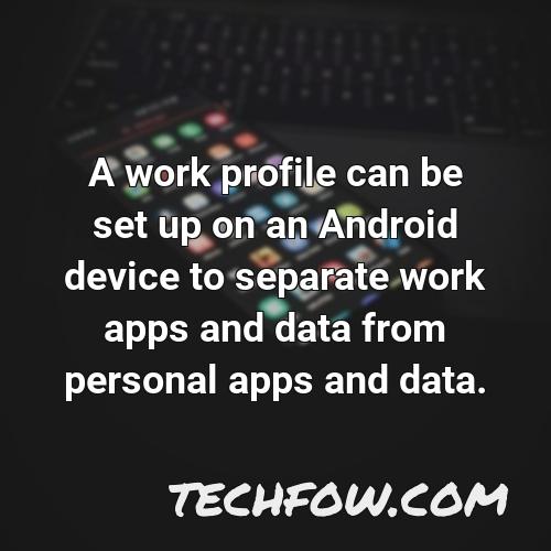a work profile can be set up on an android device to separate work apps and data from personal apps and data