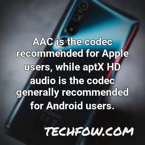 aac is the codec recommended for apple users while aptx hd audio is the codec generally recommended for android users