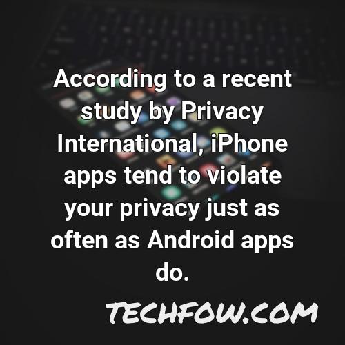 according to a recent study by privacy international iphone apps tend to violate your privacy just as often as android apps do