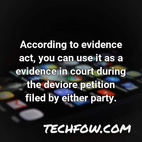 according to evidence act you can use it as a evidence in court during the deviore petition filed by either party