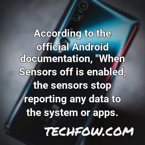 according to the official android documentation when sensors off is enabled the sensors stop reporting any data to the system or apps