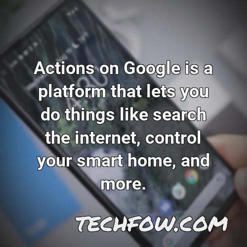 actions on google is a platform that lets you do things like search the internet control your smart home and more