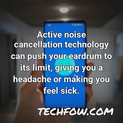 active noise cancellation technology can push your eardrum to its limit giving you a headache or making you feel sick