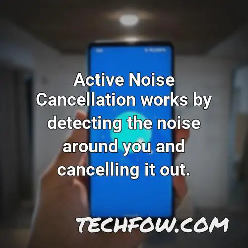 active noise cancellation works by detecting the noise around you and cancelling it out