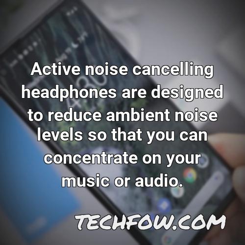 active noise cancelling headphones are designed to reduce ambient noise levels so that you can concentrate on your music or audio