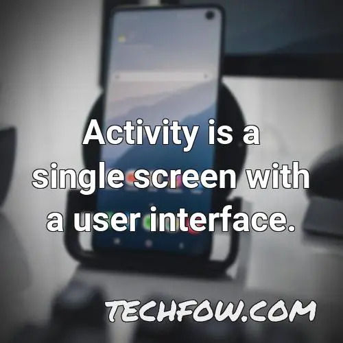 activity is a single screen with a user interface