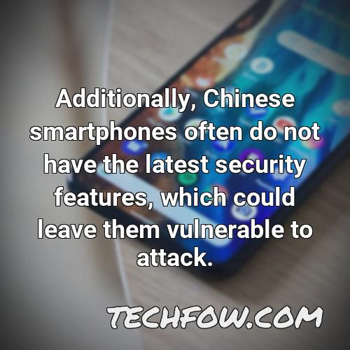 additionally chinese smartphones often do not have the latest security features which could leave them vulnerable to attack