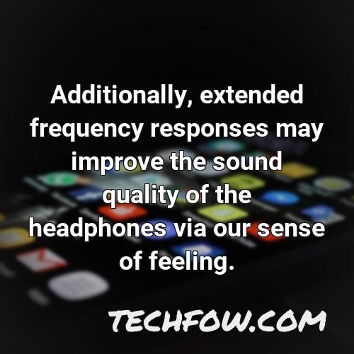 additionally extended frequency responses may improve the sound quality of the headphones via our sense of feeling