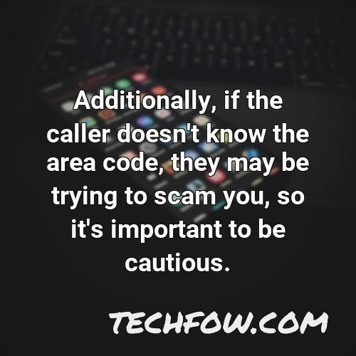 additionally if the caller doesn t know the area code they may be trying to scam you so it s important to be cautious
