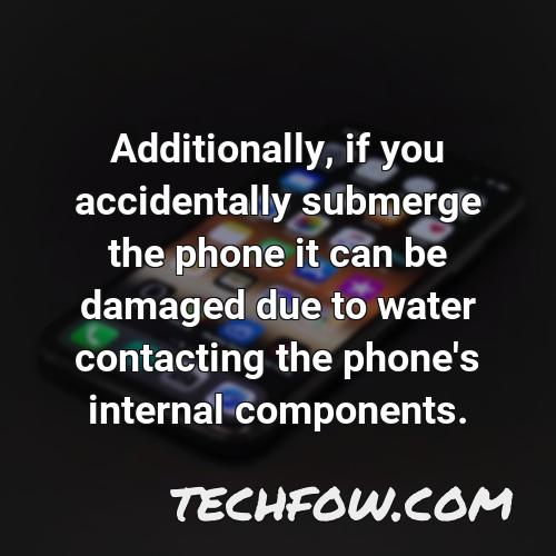 additionally if you accidentally submerge the phone it can be damaged due to water contacting the phone s internal components