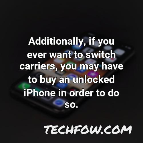 additionally if you ever want to switch carriers you may have to buy an unlocked iphone in order to do so
