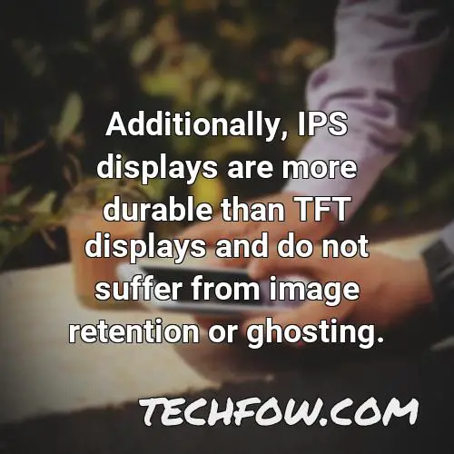additionally ips displays are more durable than tft displays and do not suffer from image retention or ghosting