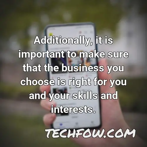 additionally it is important to make sure that the business you choose is right for you and your skills and interests