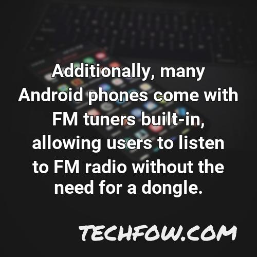 additionally many android phones come with fm tuners built in allowing users to listen to fm radio without the need for a dongle