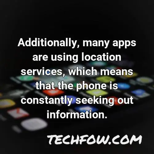 additionally many apps are using location services which means that the phone is constantly seeking out information