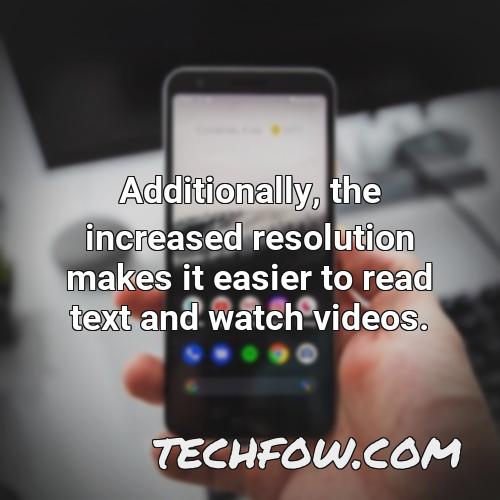 additionally the increased resolution makes it easier to read text and watch videos