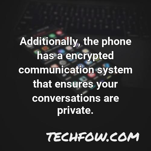 additionally the phone has a encrypted communication system that ensures your conversations are private 1