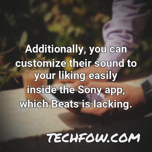 additionally you can customize their sound to your liking easily inside the sony app which beats is lacking 1