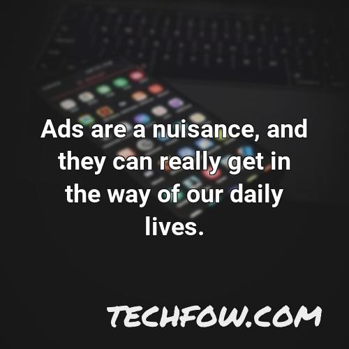 ads are a nuisance and they can really get in the way of our daily lives