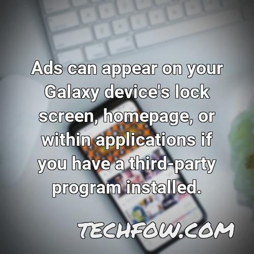 ads can appear on your galaxy device s lock screen homepage or within applications if you have a third party program installed