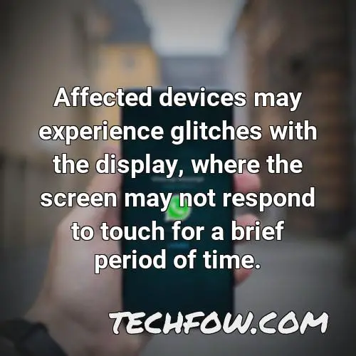 affected devices may experience glitches with the display where the screen may not respond to touch for a brief period of time