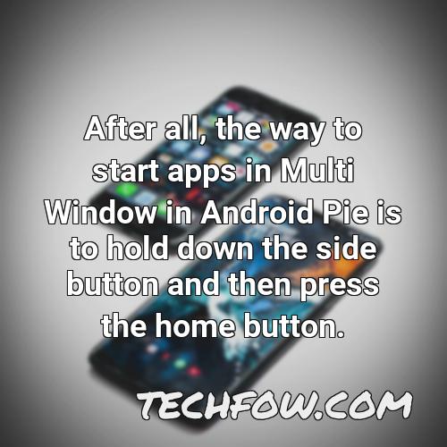after all the way to start apps in multi window in android pie is to hold down the side button and then press the home button