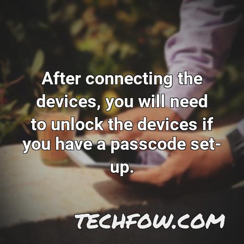 after connecting the devices you will need to unlock the devices if you have a passcode set up