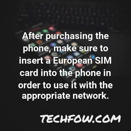 after purchasing the phone make sure to insert a european sim card into the phone in order to use it with the appropriate network