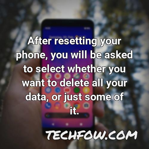 after resetting your phone you will be asked to select whether you want to delete all your data or just some of it
