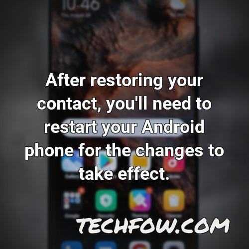 after restoring your contact you ll need to restart your android phone for the changes to take effect