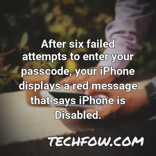 after six failed attempts to enter your passcode your iphone displays a red message that says iphone is disabled