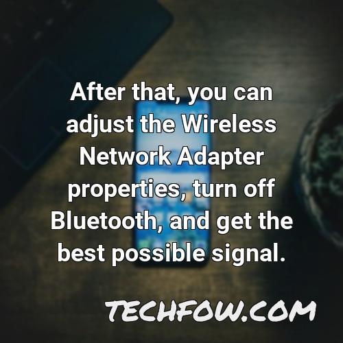 after that you can adjust the wireless network adapter properties turn off bluetooth and get the best possible signal
