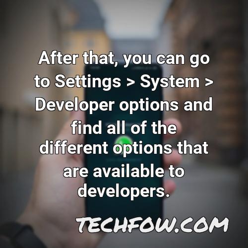 after that you can go to settings system developer options and find all of the different options that are available to developers