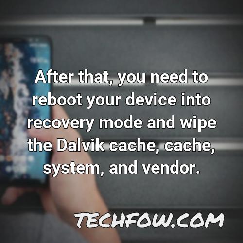 after that you need to reboot your device into recovery mode and wipe the dalvik cache cache system and vendor