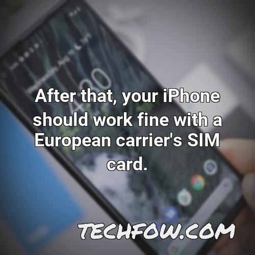 after that your iphone should work fine with a european carrier s sim card