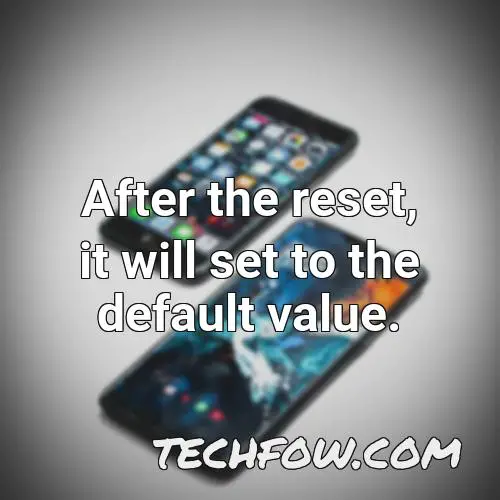 after the reset it will set to the default value
