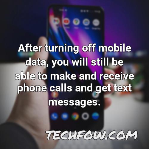 after turning off mobile data you will still be able to make and receive phone calls and get text messages