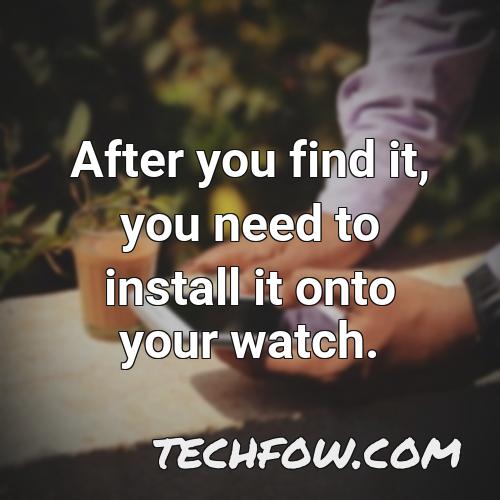 after you find it you need to install it onto your watch