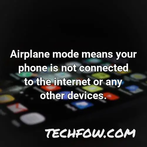 airplane mode means your phone is not connected to the internet or any other devices