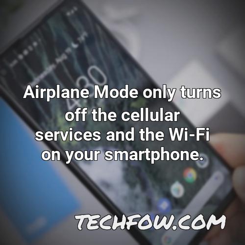 airplane mode only turns off the cellular services and the wi fi on your smartphone