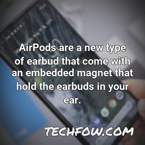 airpods are a new type of earbud that come with an embedded magnet that hold the earbuds in your ear
