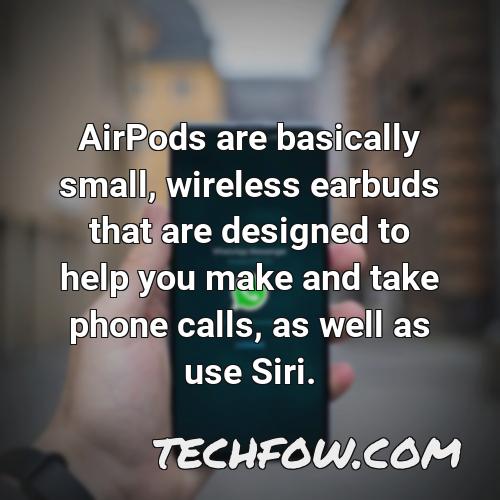 airpods are basically small wireless earbuds that are designed to help you make and take phone calls as well as use siri