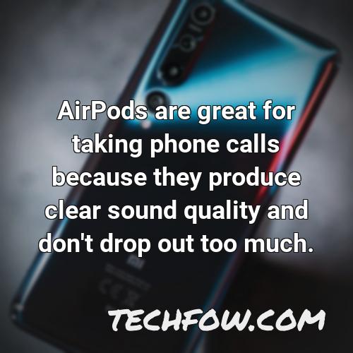 airpods are great for taking phone calls because they produce clear sound quality and don t drop out too much