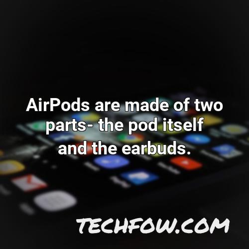 airpods are made of two parts the pod itself and the earbuds