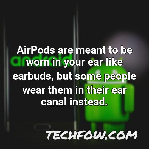 airpods are meant to be worn in your ear like earbuds but some people wear them in their ear canal instead