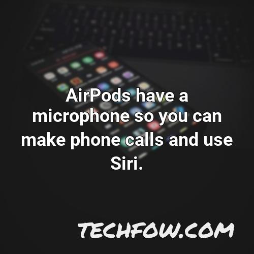 airpods have a microphone so you can make phone calls and use siri
