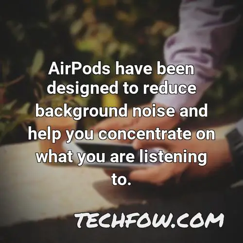 airpods have been designed to reduce background noise and help you concentrate on what you are listening to