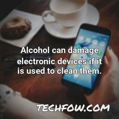 alcohol can damage electronic devices if it is used to clean them