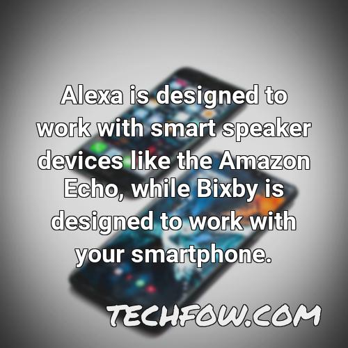 alexa is designed to work with smart speaker devices like the amazon echo while bixby is designed to work with your smartphone